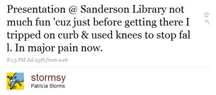 Presentation @ Sanderson Library not much fun 'cuz just before getting there I tripped on curb & used knees to stop fal l. In major pain now. ~stormsy (Patricia Storms)