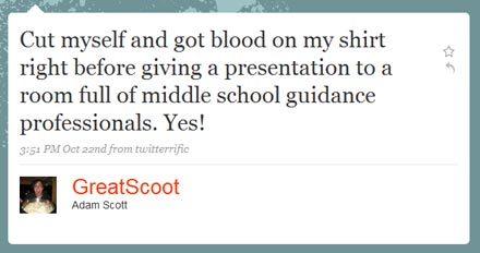 Cut myself and got blood on my shirt right before giving a presentation to a room full of middle school guidance professionals. Yes! ~GreatScoot (Adam Scott)